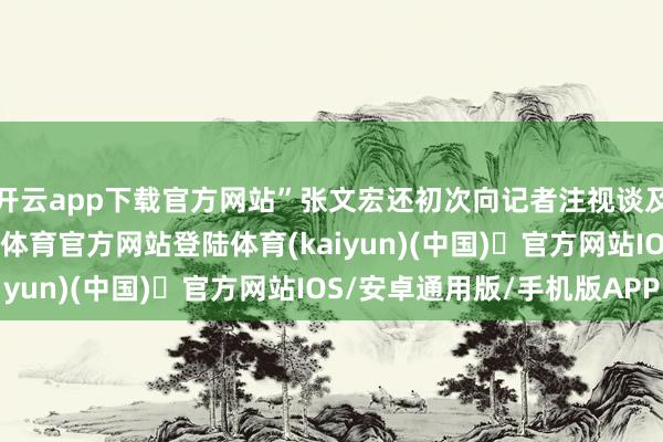开云app下载官方网站”张文宏还初次向记者注视谈及“病原体X”-开yun体育官方网站登陆体育(kaiyun)(中国)❥官方网站IOS/安卓通用版/手机版APP