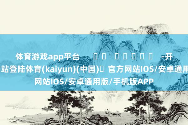 体育游戏app平台      		  					  -开yun体育官方网站登陆体育(kaiyun)(中国)❥官方网站IOS/安卓通用版/手机版APP