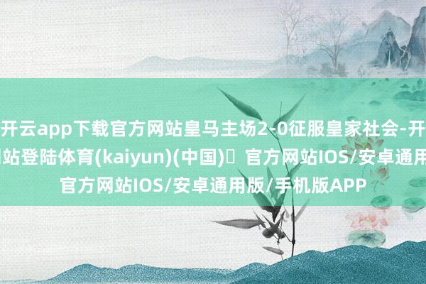 开云app下载官方网站皇马主场2-0征服皇家社会-开yun体育官方网站登陆体育(kaiyun)(中国)❥官方网站IOS/安卓通用版/手机版APP