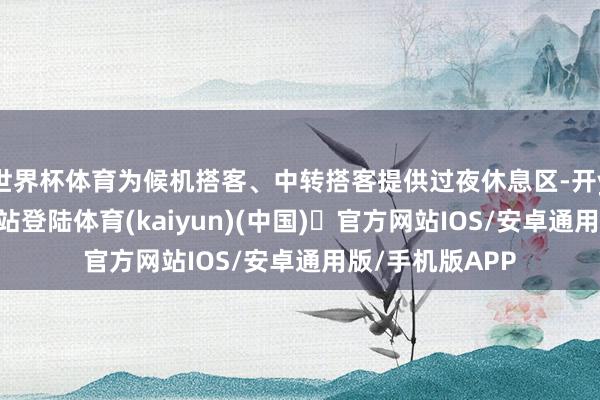 世界杯体育为候机搭客、中转搭客提供过夜休息区-开yun体育官方网站登陆体育(kaiyun)(中国)❥官方网站IOS/安卓通用版/手机版APP