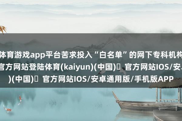 体育游戏app平台苦求投入“白名单”的网下专科机构投资者-开yun体育官方网站登陆体育(kaiyun)(中国)❥官方网站IOS/安卓通用版/手机版APP
