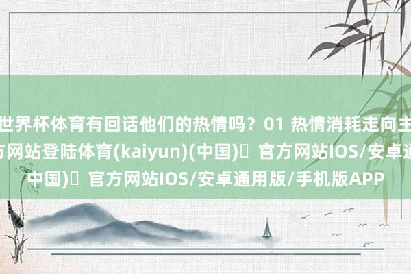 世界杯体育有回话他们的热情吗？01 热情消耗走向主流-开yun体育官方网站登陆体育(kaiyun)(中国)❥官方网站IOS/安卓通用版/手机版APP