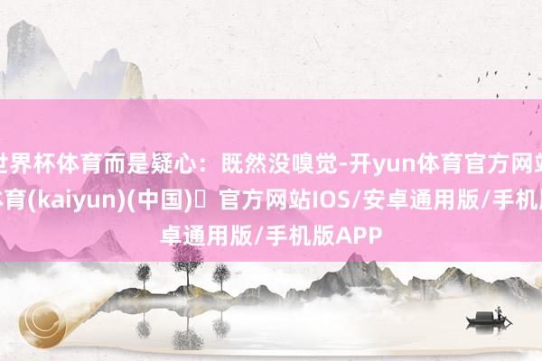 世界杯体育而是疑心：既然没嗅觉-开yun体育官方网站登陆体育(kaiyun)(中国)❥官方网站IOS/安卓通用版/手机版APP