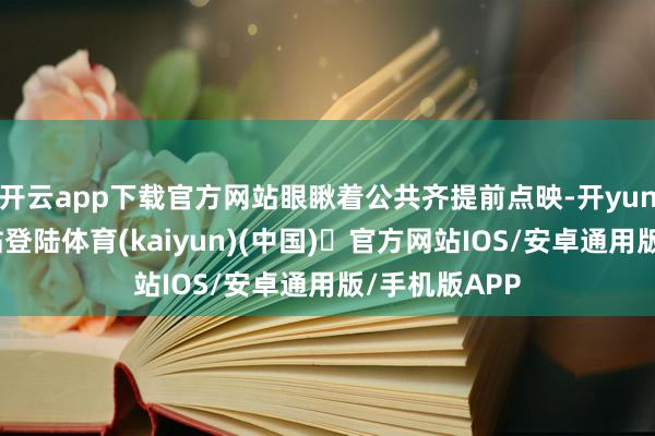 开云app下载官方网站眼瞅着公共齐提前点映-开yun体育官方网站登陆体育(kaiyun)(中国)❥官方网站IOS/安卓通用版/手机版APP