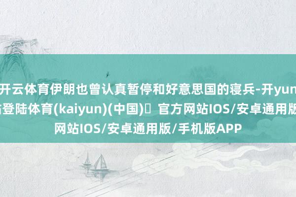 开云体育伊朗也曾认真暂停和好意思国的寝兵-开yun体育官方网站登陆体育(kaiyun)(中国)❥官方网站IOS/安卓通用版/手机版APP