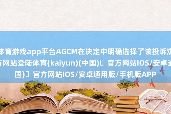 体育游戏app平台AGCM在决定中明确选择了该投诉观点-开yun体育官方网站登陆体育(kaiyun)(中国)❥官方网站IOS/安卓通用版/手机版APP
