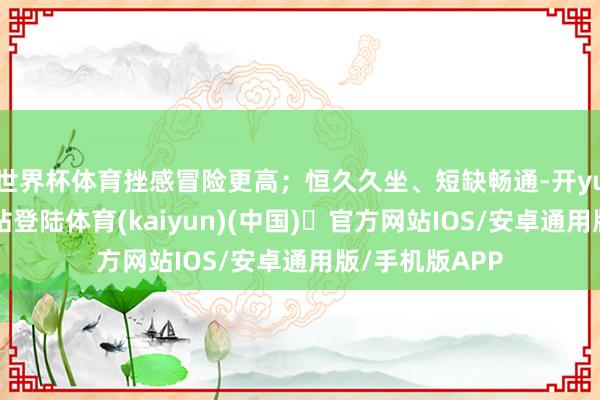 世界杯体育挫感冒险更高；恒久久坐、短缺畅通-开yun体育官方网站登陆体育(kaiyun)(中国)❥官方网站IOS/安卓通用版/手机版APP