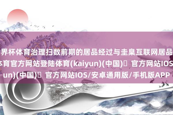 世界杯体育治理扫数前期的居品经过与圭臬互联网居品并无太大互异-开yun体育官方网站登陆体育(kaiyun)(中国)❥官方网站IOS/安卓通用版/手机版APP