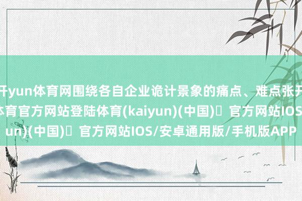 开yun体育网围绕各自企业诡计景象的痛点、难点张开了久了交流-开yun体育官方网站登陆体育(kaiyun)(中国)❥官方网站IOS/安卓通用版/手机版APP