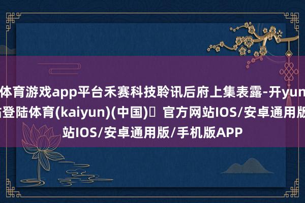 体育游戏app平台禾赛科技聆讯后府上集表露-开yun体育官方网站登陆体育(kaiyun)(中国)❥官方网站IOS/安卓通用版/手机版APP