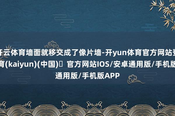 开云体育墙面就移交成了像片墙-开yun体育官方网站登陆体育(kaiyun)(中国)❥官方网站IOS/安卓通用版/手机版APP