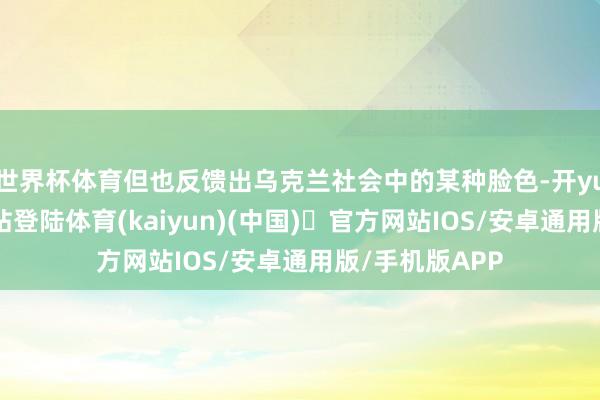世界杯体育但也反馈出乌克兰社会中的某种脸色-开yun体育官方网站登陆体育(kaiyun)(中国)❥官方网站IOS/安卓通用版/手机版APP