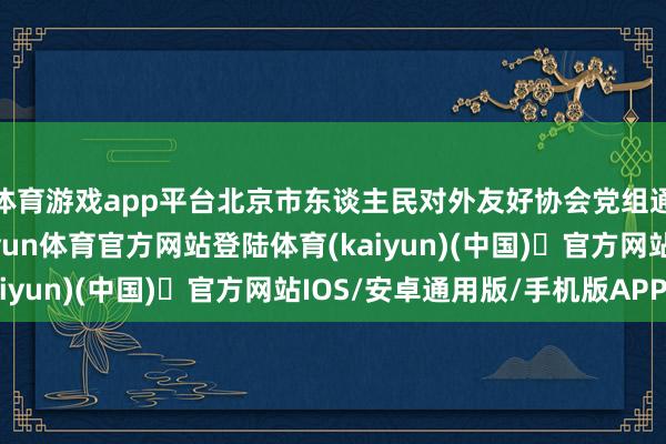 体育游戏app平台北京市东谈主民对外友好协会党组通知王禹插足活动-开yun体育官方网站登陆体育(kaiyun)(中国)❥官方网站IOS/安卓通用版/手机版APP