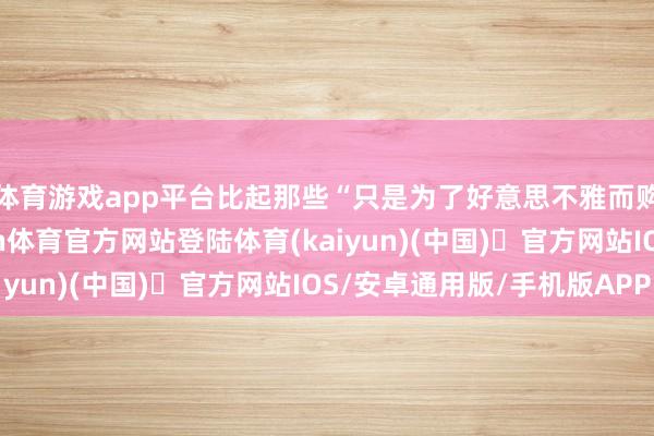 体育游戏app平台比起那些“只是为了好意思不雅而购置的贵妃椅”-开yun体育官方网站登陆体育(kaiyun)(中国)❥官方网站IOS/安卓通用版/手机版APP