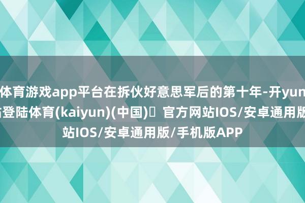 体育游戏app平台在拆伙好意思军后的第十年-开yun体育官方网站登陆体育(kaiyun)(中国)❥官方网站IOS/安卓通用版/手机版APP